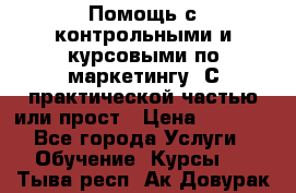 Помощь с контрольными и курсовыми по маркетингу. С практической частью или прост › Цена ­ 1 100 - Все города Услуги » Обучение. Курсы   . Тыва респ.,Ак-Довурак г.